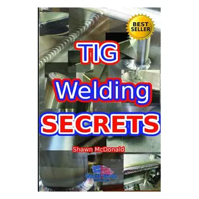 "Tig Welding Secrets: An In-Depth Look At Making Aesthetically Pleasing TIG Welds" - "" ("McDona