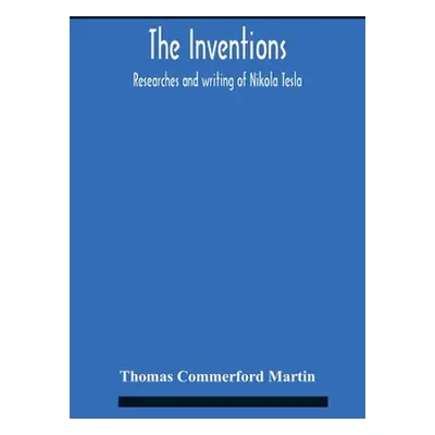 "The Inventions: Researches And Writing Of Nikola Tesla, With Special Reference To His Work In P