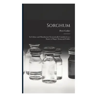 "Sorghum; its Culture and Manufacture Economically Considered as a Source of Sugar, Syrup and Fo