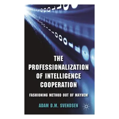 "The Professionalization of Intelligence Cooperation: Fashioning Method Out of Mayhem" - "" ("Sv