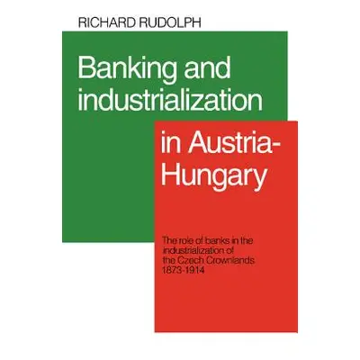 "Banking and Industrialization in Austria-Hungary: The Role of Banks in the Industrialization of