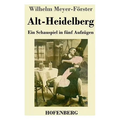 "Alt-Heidelberg: Ein Schauspiel in fnf Aufzgen" - "" ("Meyer-Frster Wilhelm")