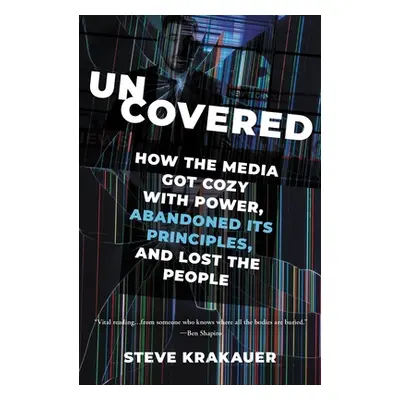 "Uncovered: How the Media Got Cozy with Power, Abandoned Its Principles, and Lost the People" - 