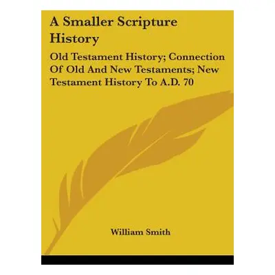 "A Smaller Scripture History: Old Testament History; Connection Of Old And New Testaments; New T