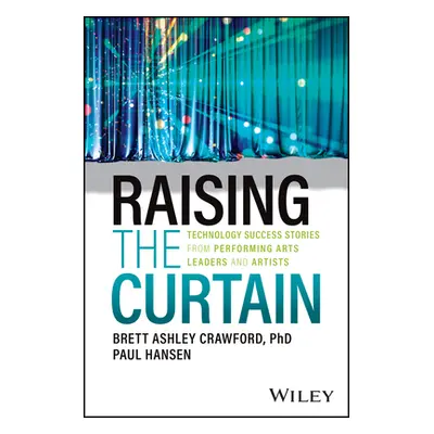 "Raising the Curtain: Technology Success Stories from Performing Arts Leaders and Artists" - "" 