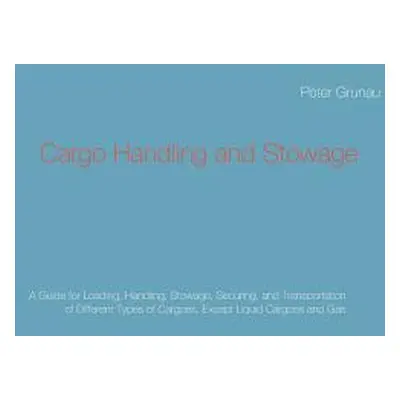 "Cargo Handling and Stowage: A Guide for Loading, Handling, Stowage, Securing, and Transportatio