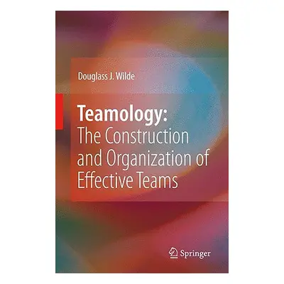 "Teamology: The Construction and Organization of Effective Teams" - "" ("Wilde Douglass J.")