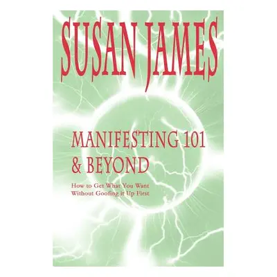 "Manifesting 101 & Beyond: How to Get What You Want Without Goofing It Up First" - "" ("James Su