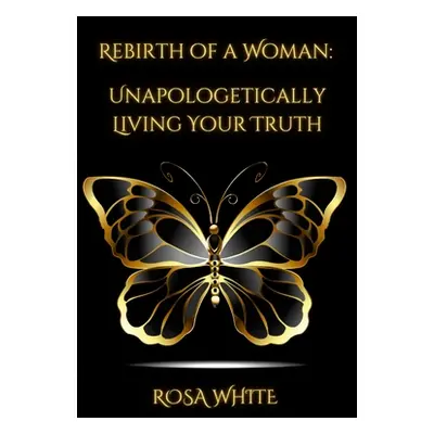 "Rebirth of A Woman: Unapologetically Living Your Truth - Rosa White" - "" ("Santana Matthew S. 