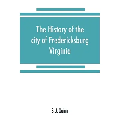 "The history of the city of Fredericksburg, Virginia" - "" ("J. Quinn S.")