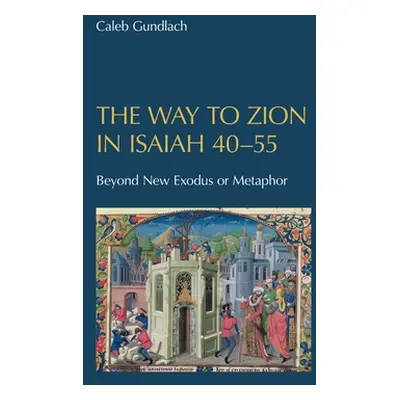 "The Way to Zion in Isaiah 40-55: Beyond New Exodus or Metaphor" - "" ("Gundlach Caleb")