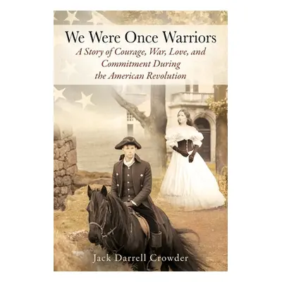 "We Were Once Warriors: A Story of Courage, War, Love, and Commitment during the American Revolu