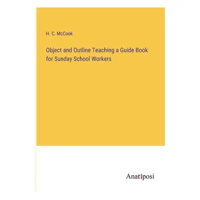 "Object and Outline Teaching a Guide Book for Sunday School Workers" - "" ("McCook H. C.")