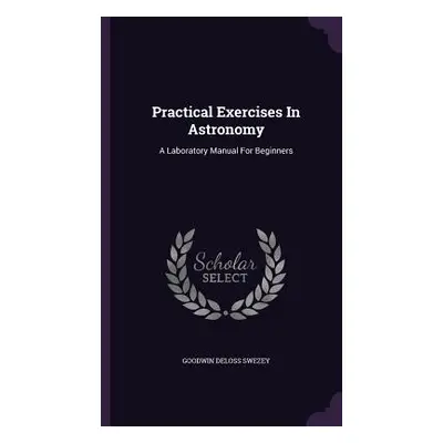 "Practical Exercises In Astronomy: A Laboratory Manual For Beginners" - "" ("Swezey Goodwin Delo