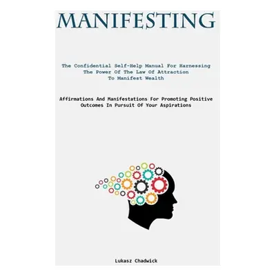 "Manifesting: The Confidential Self-Help Manual For Harnessing The Power Of The Law Of Attractio