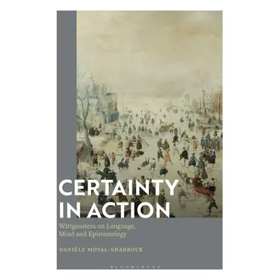 "Certainty in Action: Wittgenstein on Language, Mind and Epistemology" - "" ("Moyal-Sharrock Dan