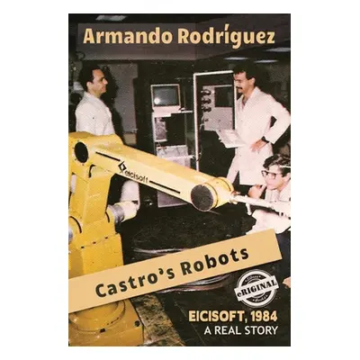 "Castro's Robots: EICISOFT 1984, A Real Story" - "" ("Rodriguez Armando")