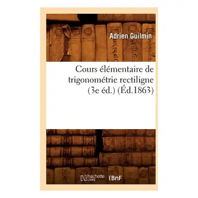 "Cours lmentaire de Trigonomtrie Rectiligne (3e d.) (d.1863)" - "" ("Guilmin Adrien")