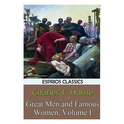 "Great Men and Famous Women, Volume I (Esprios Classics)" - "" ("Horne Charles F.")