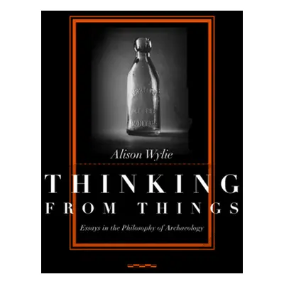 "Thinking from Things: Essays in the Philosophy of Archaeology" - "" ("Wylie Alison")