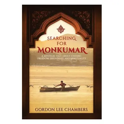 "Searching For Monkumar: A Mystical Tale About Finding Freedom, Friendship, and Spirituality" - 