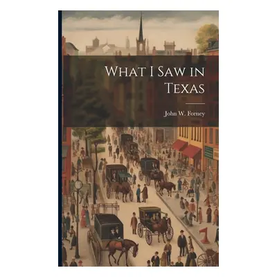 "What I saw in Texas" - "" ("Forney John W. 1817-1881")