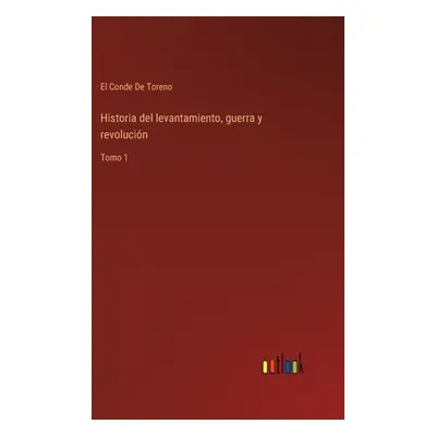 "Historia del levantamiento, guerra y revolucin: Tomo 1" - "" ("de Toreno El Conde")