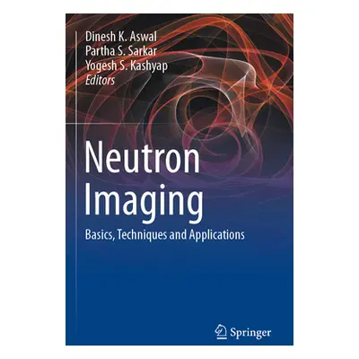 "Neutron Imaging: Basics, Techniques and Applications" - "" ("Aswal Dinesh K.")