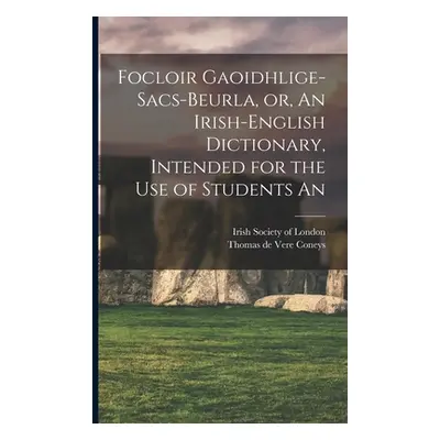 "Focloir Gaoidhlige-Sacs-Beurla, or, An Irish-English Dictionary, Intended for the use of Studen