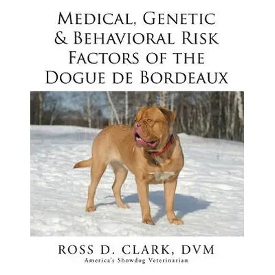 "Medical, Genetic & Behavioral Risk Factors of the Dogue de Bordeaux" - "" ("Clark DVM Ross D.")