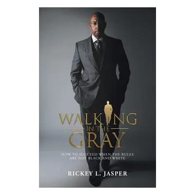 "Walking in the Gray: How to Succeed When the Rules Are Not Black and White" - "" ("Jasper Ricke