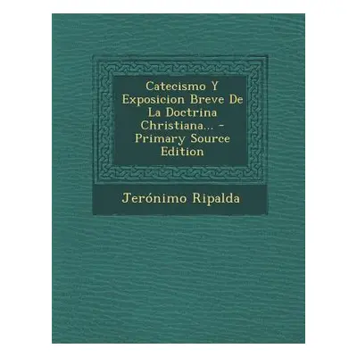 "Catecismo y Exposicion Breve de La Doctrina Christiana... - Primary Source Edition" - "" ("Ripa