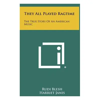 "They All Played Ragtime: The True Story Of An American Music" - "" ("Blesh Rudi")