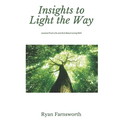 "Insights to Light the Way: Lessons From Life and ALS About Living Well" - "" ("Farnsworth Ryan"