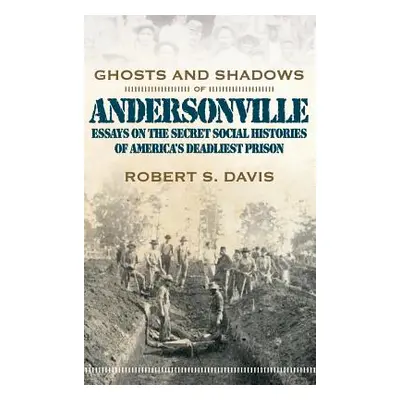 "Ghosts and Shadows of Andersonville: Essays on the Secret Social Histories of America's Deadlie