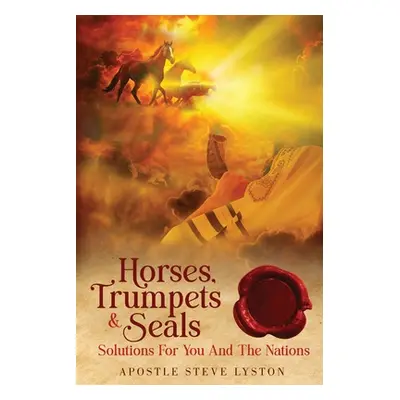 "Horses, Trumpets & Seals: Solutions for You and the Nations" - "" ("Lyston Steve")