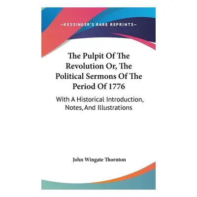 "The Pulpit Of The Revolution Or, The Political Sermons Of The Period Of 1776: With A Historical