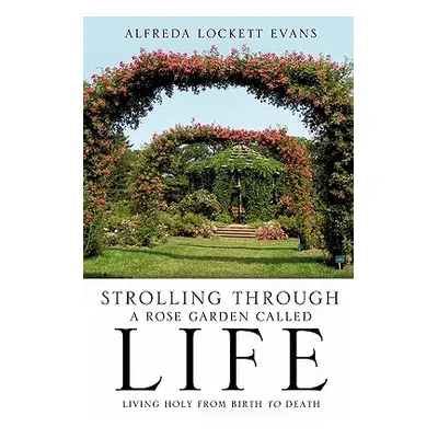 "Strolling Through a Rose Garden Called Life" - "" ("Evans Alfreda Lockett")