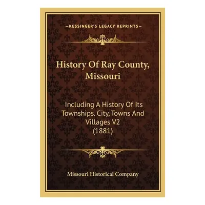 "History Of Ray County, Missouri: Including A History Of Its Townships. City, Towns And Villages