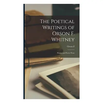 "The Poetical Writings of Orson F. Whitney; Poems and Poetic Prose" - "" ("Whitney Orson F. 1855