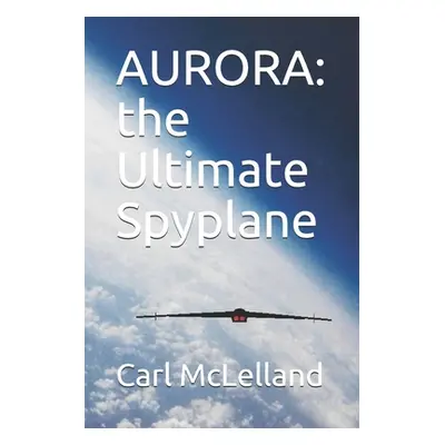 "Aurora: the Ultimate Spyplane" - "" ("McLelland Carl")