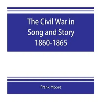 "The Civil War in Song and Story 1860-1865" - "" ("Moore Frank")