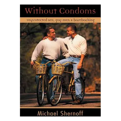 "Without Condoms: Unprotected Sex, Gay Men and Barebacking" - "" ("Shernoff Michael")