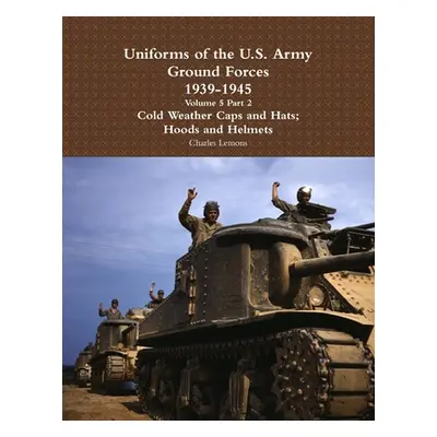 "Uniforms of the U.S. Army Ground Forces 1939 - 1945 Volume 5 Part 2 Cold Weather Caps and Hats;