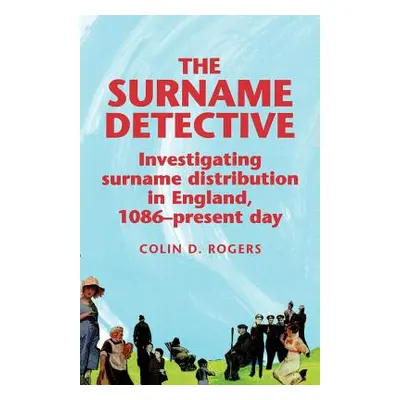 "The Surname Detective: Investigating Surname Distribution in England Since 1086" - "" ("Rogers 