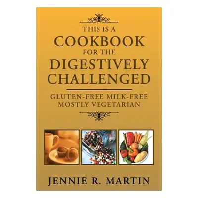 "This Is a Cookbook for the Digestively Challenged: Gluten-Free Milk-Free Mostly Vegetarian" - "