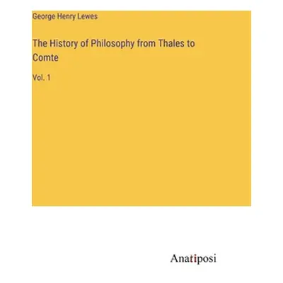 "The History of Philosophy from Thales to Comte: Vol. 1" - "" ("Lewes George Henry")