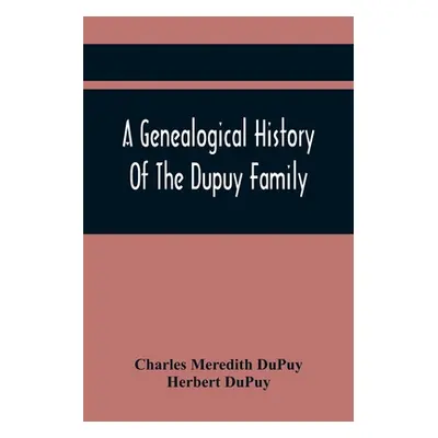 "A Genealogical History Of The Dupuy Family" - "" ("Meredith Dupuy Charles")