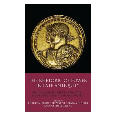 "The Rhetoric of Power in Late Antiquity: Religion and Politics in Byzantium, Europe and the Ear