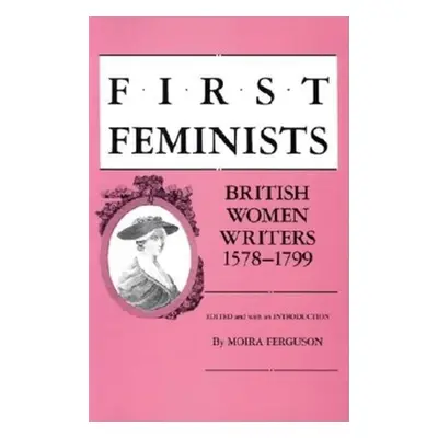 "First Feminists: British Women Writers, 1578-1799" - "" ("Ferguson Moira")